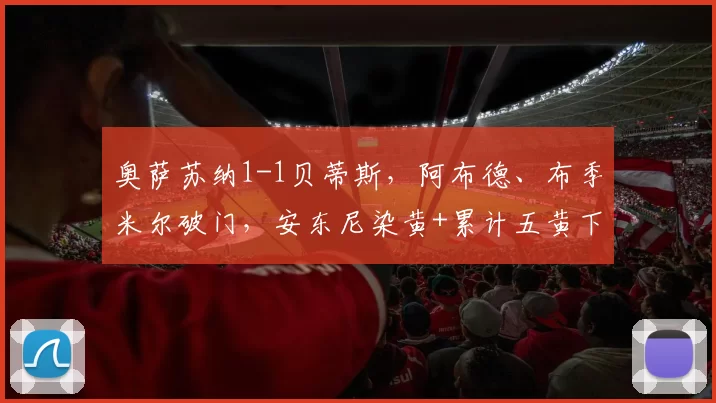奥萨苏纳1-1贝蒂斯，阿布德、布季米尔破门，安东尼染黄+累计五黄下轮停赛