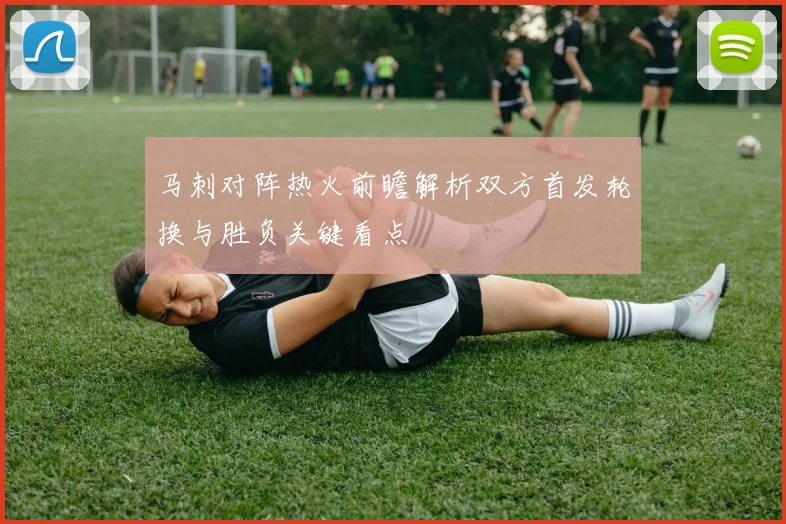 马刺对阵热火前瞻解析双方首发轮换与胜负关键看点