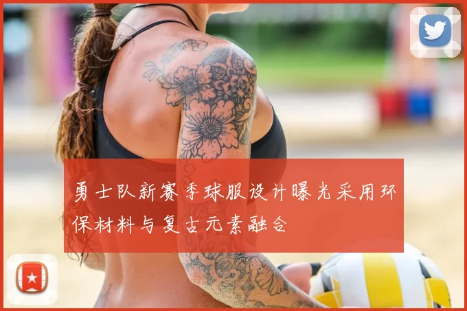 勇士队新赛季球服设计曝光采用环保材料与复古元素融合