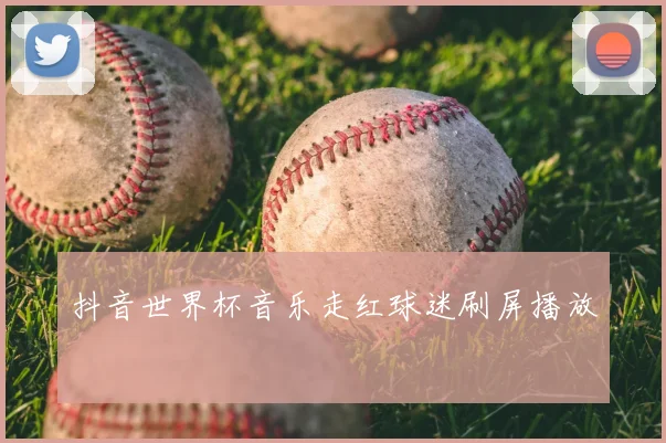 抖音世界杯音乐走红球迷刷屏播放