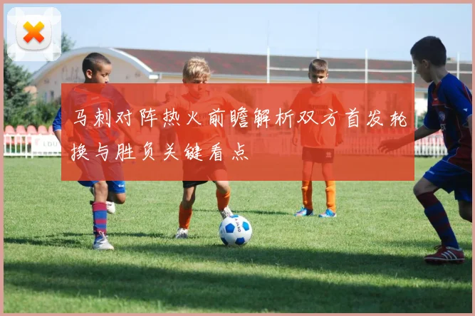 马刺对阵热火前瞻解析双方首发轮换与胜负关键看点