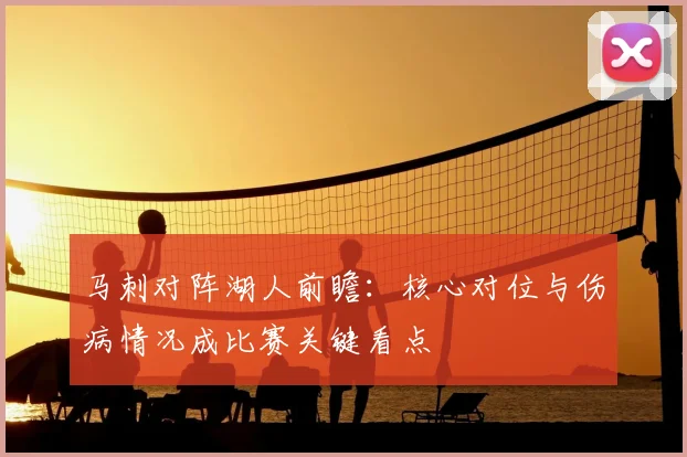 马刺对阵湖人前瞻：核心对位与伤病情况成比赛关键看点