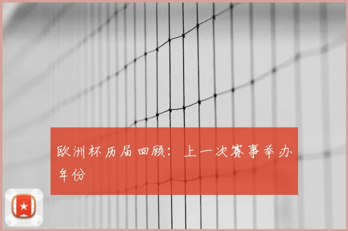 欧洲杯历届回顾:上一次赛事举办年份