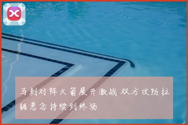 马刺对阵火箭展开激战 双方攻防拉锯悬念持续到终场