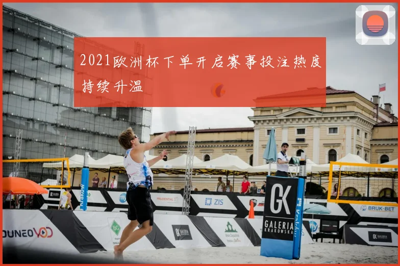 2021欧洲杯下单开启赛事投注热度持续升温
