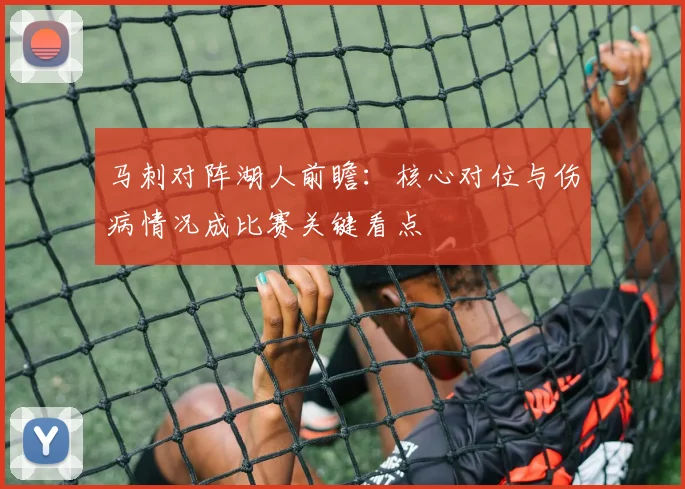 马刺对阵湖人前瞻：核心对位与伤病情况成比赛关键看点