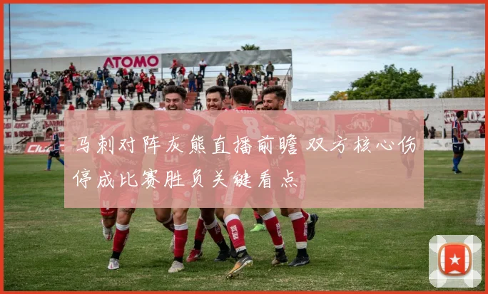马刺对阵灰熊直播前瞻 双方核心伤停成比赛胜负关键看点